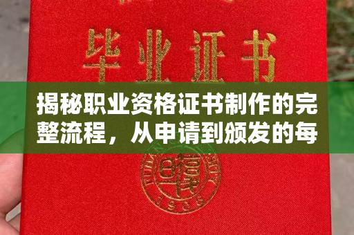 芳苑揭秘职业资格证书制作的完整流程，从申请到颁发的每一步