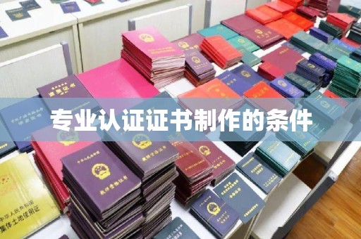 芳苑专业认证证书制作的条件