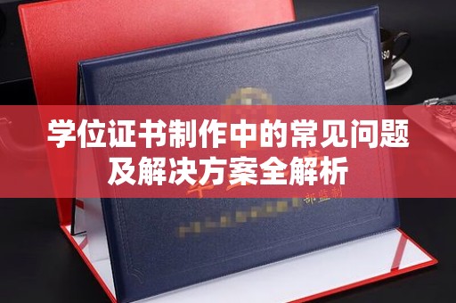 芳苑学位证书制作中的常见问题及解决方案全解析