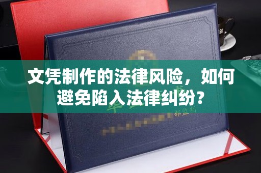 芳苑文凭制作的法律风险，如何避免陷入法律纠纷？