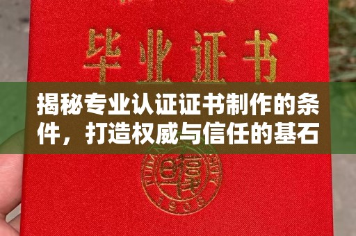 芳苑揭秘专业认证证书制作的条件，打造权威与信任的基石