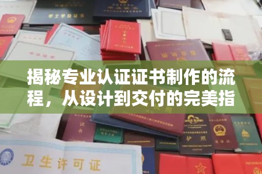 芳苑揭秘专业认证证书制作的流程，从设计到交付的完美指南