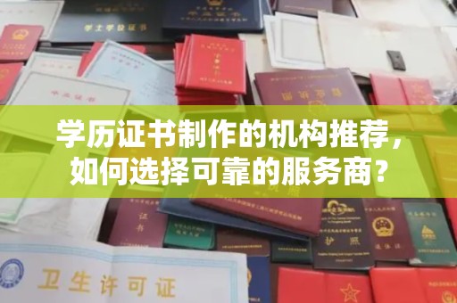 芳苑学历证书制作的机构推荐，如何选择可靠的服务商？