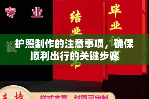 芳苑护照制作的注意事项，确保顺利出行的关键步骤