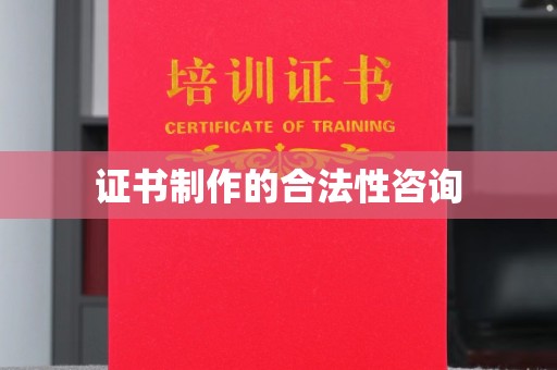 芳苑证书制作的合法性咨询