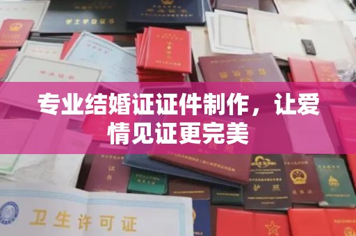 芳苑专业结婚证证件制作，让爱情见证更完美