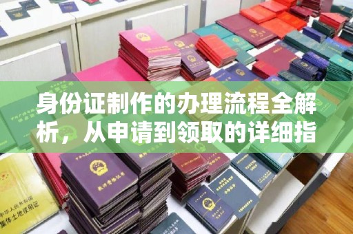 芳苑身份证制作的办理流程全解析，从申请到领取的详细指南