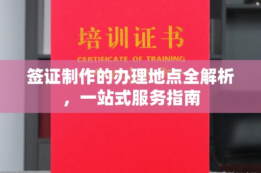 芳苑签证制作的办理地点全解析，一站式服务指南