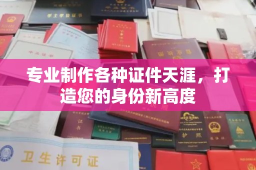 芳苑专业制作各种证件天涯，打造您的身份新高度