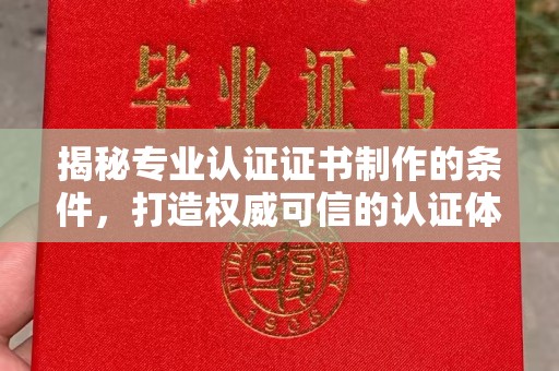 芳苑揭秘专业认证证书制作的条件，打造权威可信的认证体系