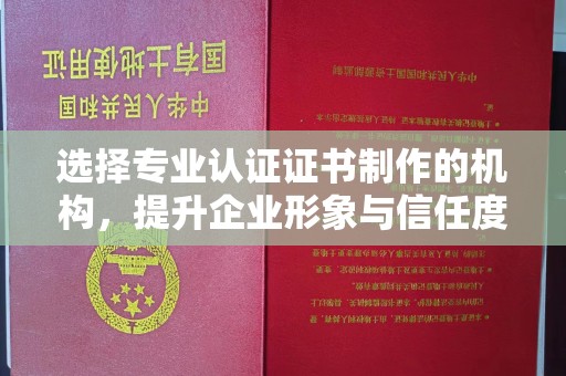 芳苑选择专业认证证书制作的机构，提升企业形象与信任度