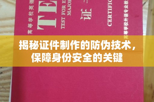芳苑揭秘证件制作的防伪技术，保障身份安全的关键