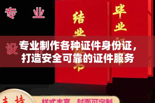 芳苑专业制作各种证件身份证，打造安全可靠的证件服务