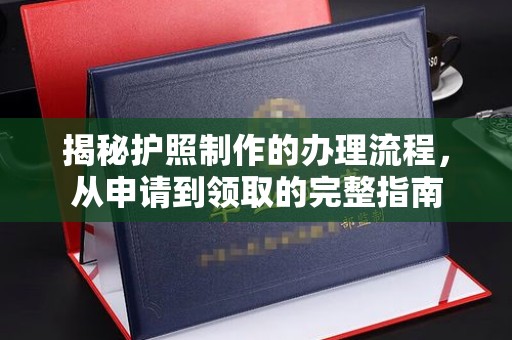 芳苑揭秘护照制作的办理流程，从申请到领取的完整指南