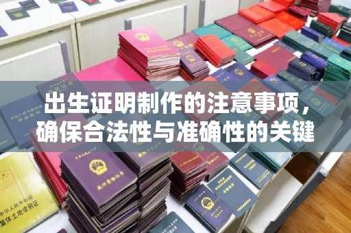 芳苑出生证明制作的注意事项，确保合法性与准确性的关键步骤