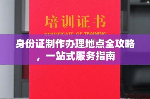芳苑身份证制作办理地点全攻略，一站式服务指南