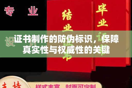 芳苑证书制作的防伪标识，保障真实性与权威性的关键