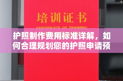 芳苑护照制作费用标准详解，如何合理规划您的护照申请预算