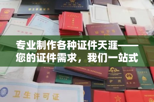 芳苑专业制作各种证件天涯——您的证件需求，我们一站式解决