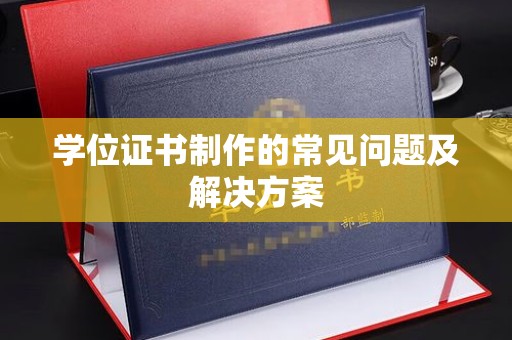 芳苑学位证书制作的常见问题及解决方案