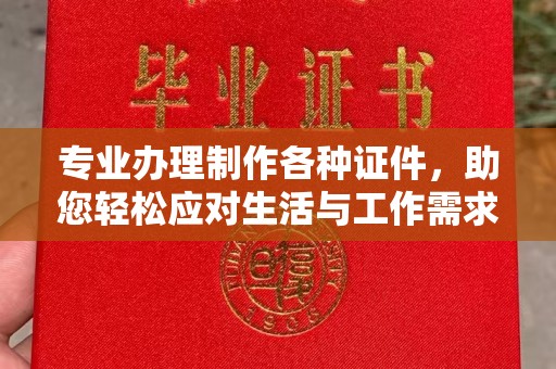 芳苑专业办理制作各种证件，助您轻松应对生活与工作需求
